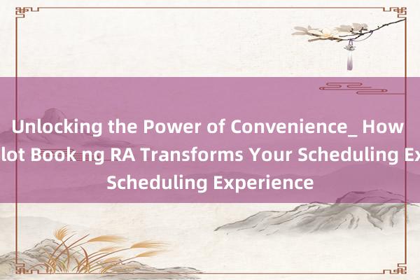 Unlocking the Power of Convenience_ How Libreng Slot Book ng RA Transforms Your Scheduling Experience