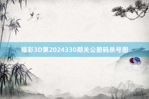 福彩3D第2024330期关公胆码杀号图