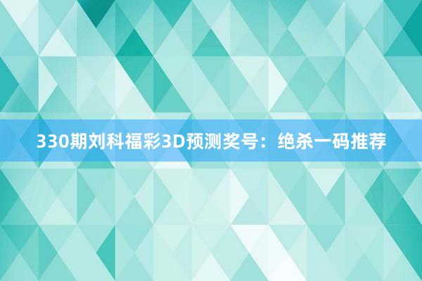 330期刘科福彩3D预测奖号：绝杀一码推荐