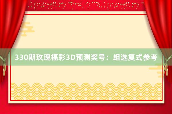 330期玫瑰福彩3D预测奖号：组选复式参考