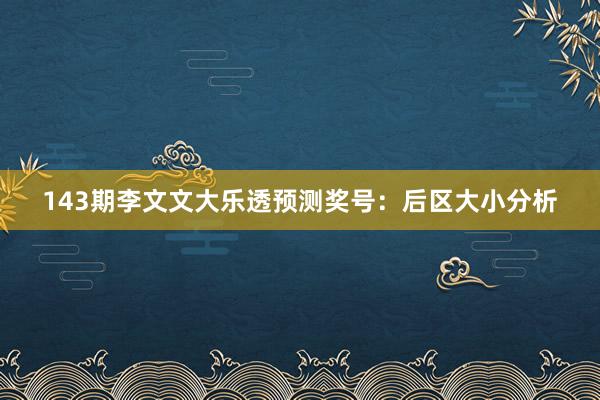 143期李文文大乐透预测奖号：后区大小分析