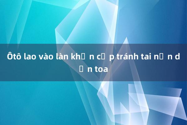 Ôtô lao vào làn khẩn cấp tránh tai nạn dồn toa