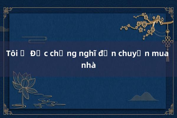 Tôi ở Đức chẳng nghĩ đến chuyện mua nhà