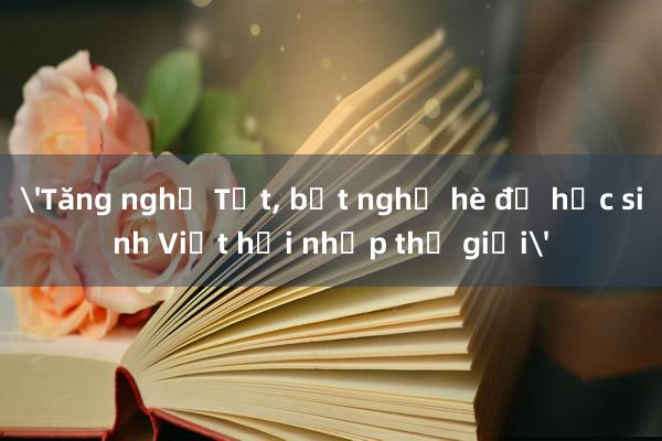 'Tăng nghỉ Tết， bớt nghỉ hè để học sinh Việt hội nhập thế giới'