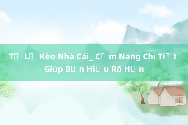 Tỷ Lệ Kèo Nhà Cái_ Cẩm Nang Chi Tiết Giúp Bạn Hiểu Rõ Hơn