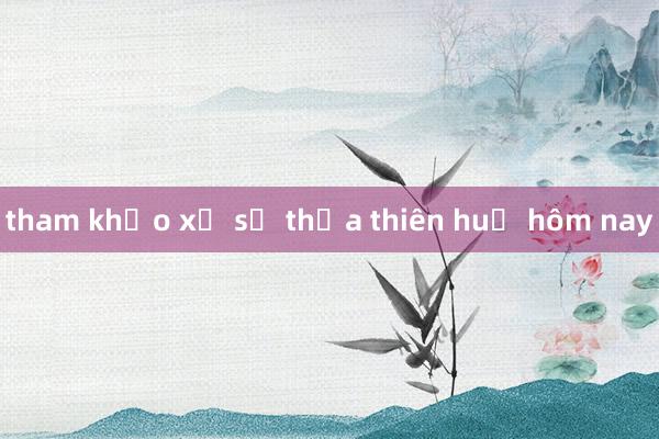 tham khảo xổ số thừa thiên huế hôm nay