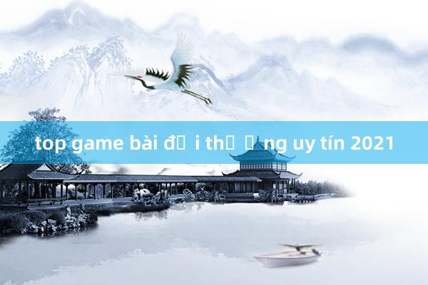 top game bài đổi thưởng uy tín 2021