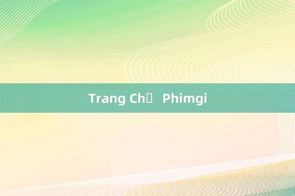 Trang Chủ Phimgi