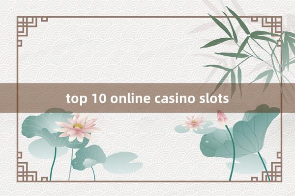 top 10 online casino slots