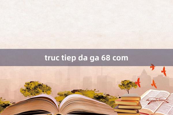 truc tiep da ga 68 com