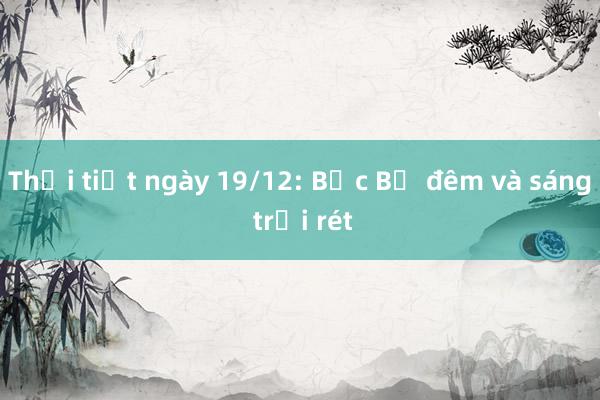 Thời tiết ngày 19/12: Bắc Bộ đêm và sáng trời rét