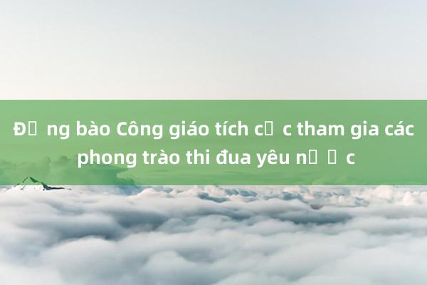 Đồng bào Công giáo tích cực tham gia các phong trào thi đua yêu nước