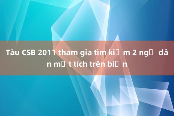 Tàu CSB 2011 tham gia tìm kiếm 2 ngư dân mất tích trên biển