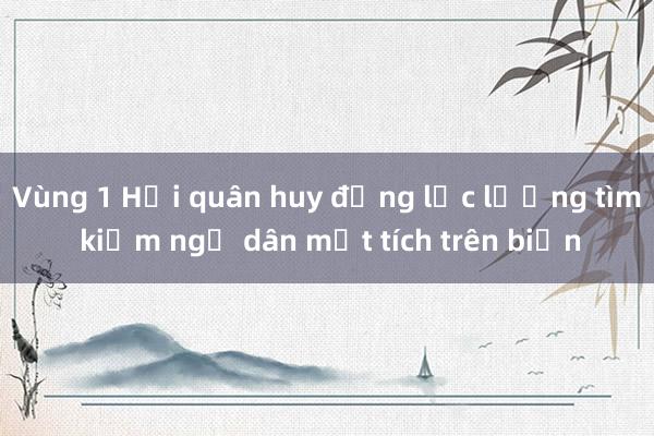 Vùng 1 Hải quân huy động lực lượng tìm kiếm ngư dân mất tích trên biển