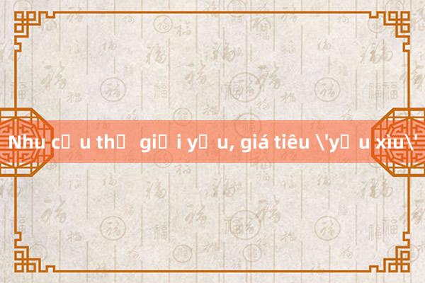 Nhu cầu thế giới yếu， giá tiêu 'yểu xìu'