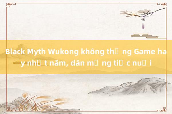 Black Myth Wukong không thắng Game hay nhất năm， dân mạng tiếc nuối