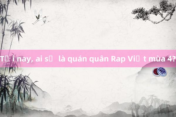 Tối nay， ai sẽ là quán quân Rap Việt mùa 4?