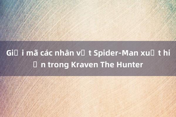 Giải mã các nhân vật Spider-Man xuất hiện trong Kraven The Hunter